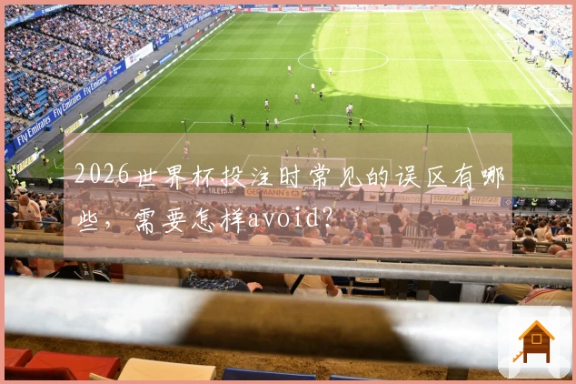 2026世界杯投注时常见的误区有哪些，需要怎样avoid？