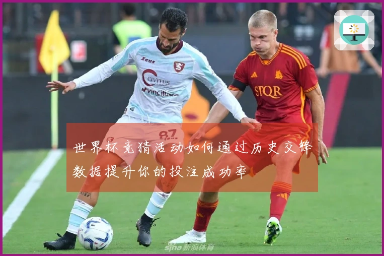 世界杯竞猜活动如何通过历史交锋数据提升你的投注成功率