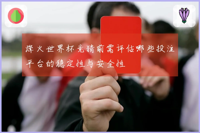 烽火世界杯竞猜前需评估哪些投注平台的稳定性与安全性