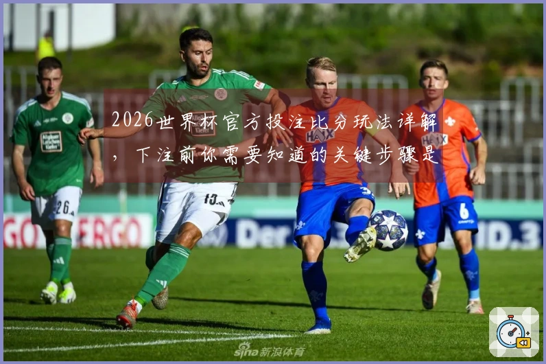 2026世界杯官方投注比分玩法详解，下注前你需要知道的关键步骤是什么