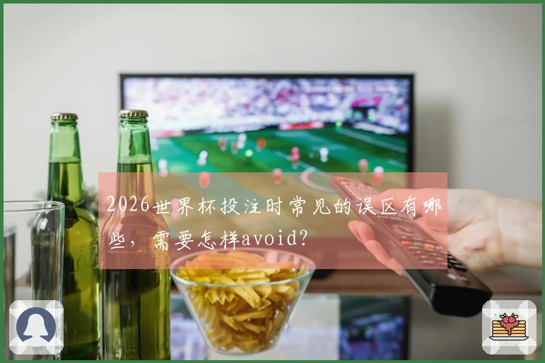 2026世界杯投注时常见的误区有哪些，需要怎样avoid？