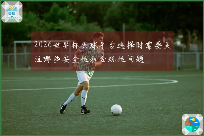 2026世界杯买球平台选择时需要关注哪些安全性和合规性问题