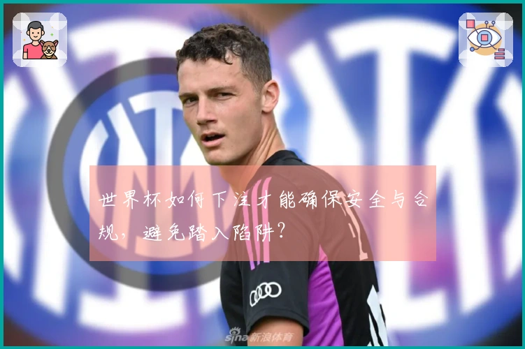 世界杯如何下注才能确保安全与合规，避免踏入陷阱？