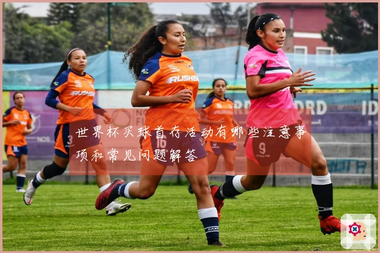 世界杯买球首存活动有哪些注意事项和常见问题解答