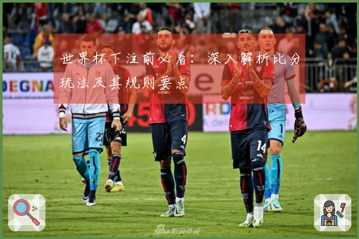 世界杯下注前必看：深入解析比分玩法及其规则要点