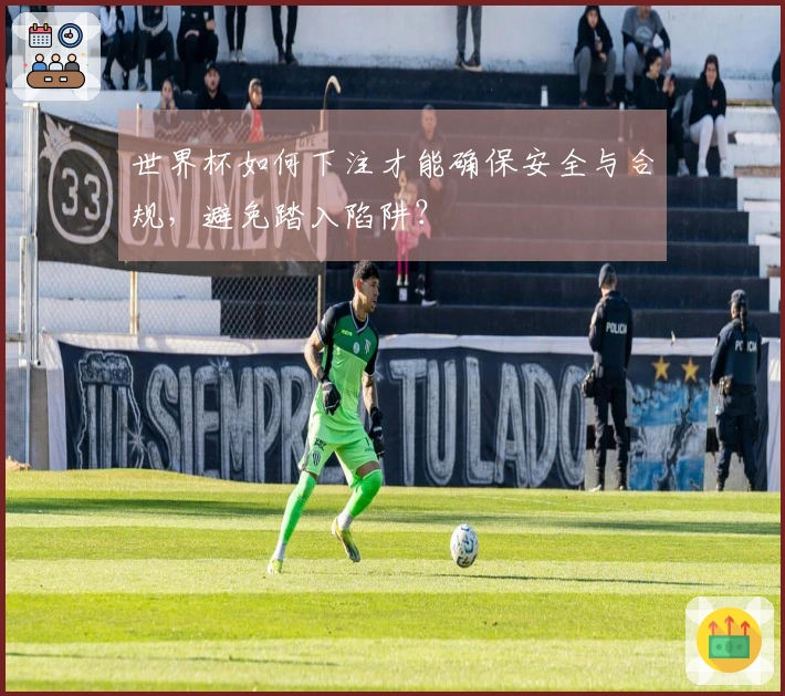 世界杯如何下注才能确保安全与合规，避免踏入陷阱？