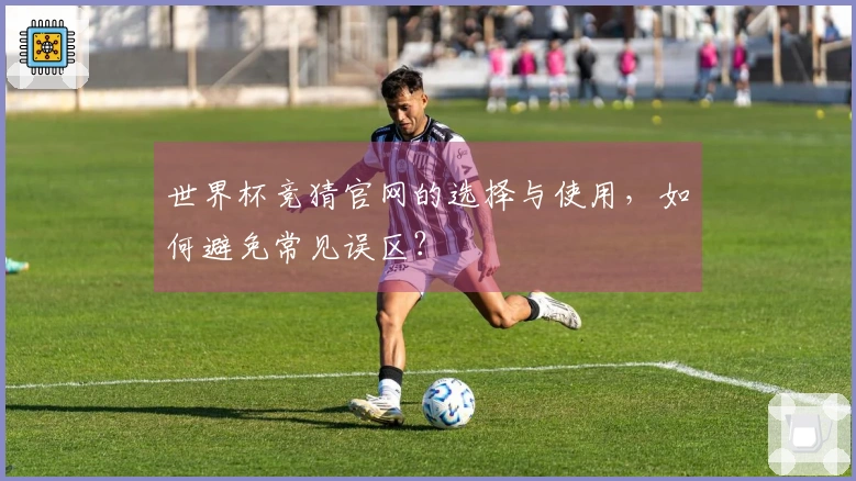 世界杯竞猜官网的选择与使用，如何避免常见误区？