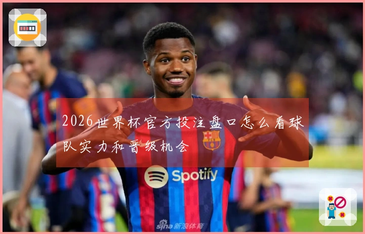 2026世界杯官方投注盘口怎么看球队实力和晋级机会