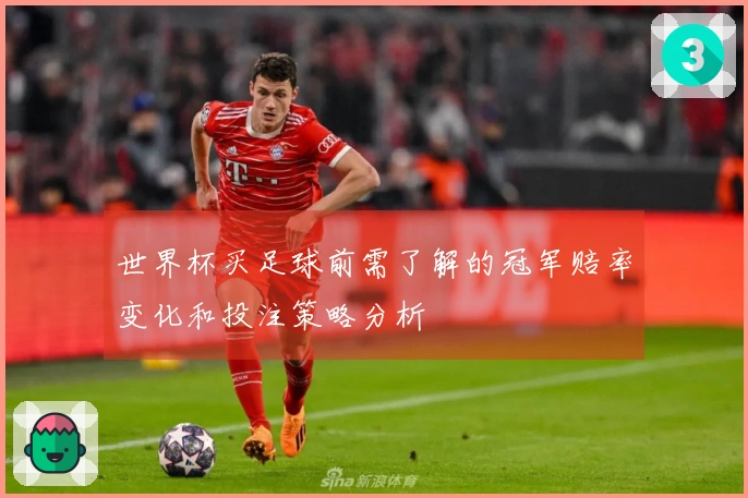 世界杯买足球前需了解的冠军赔率变化和投注策略分析
