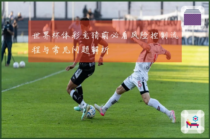 世界杯体彩竞猜前必看风险控制流程与常见问题解析