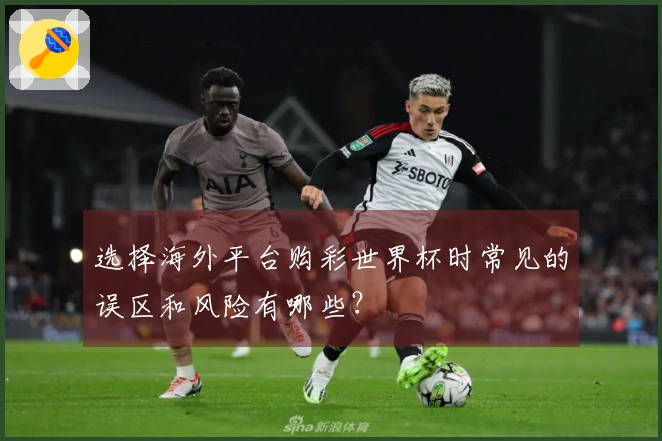 选择海外平台购彩世界杯时常见的误区和风险有哪些？