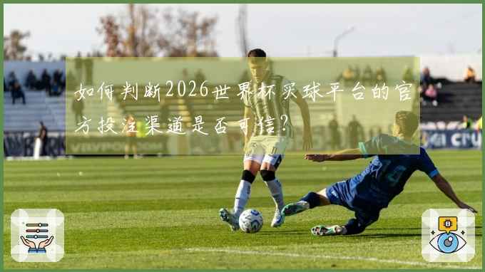 如何判断2026世界杯买球平台的官方投注渠道是否可信？