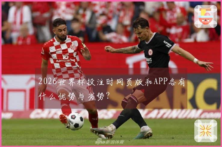 2026世界杯投注时网页版和APP各有什么优势与劣势？