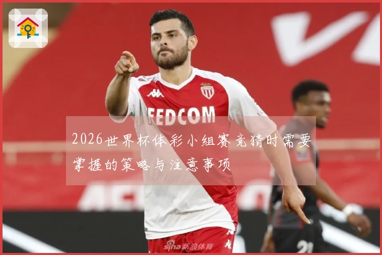 2026世界杯体彩小组赛竞猜时需要掌握的策略与注意事项