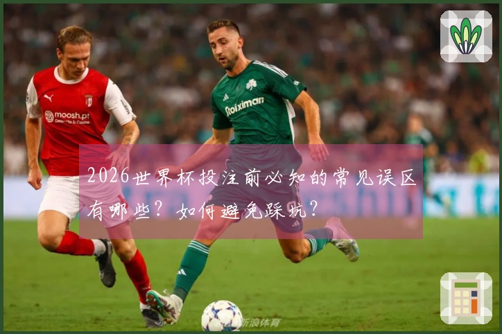 2026世界杯投注前必知的常见误区有哪些？如何避免踩坑？