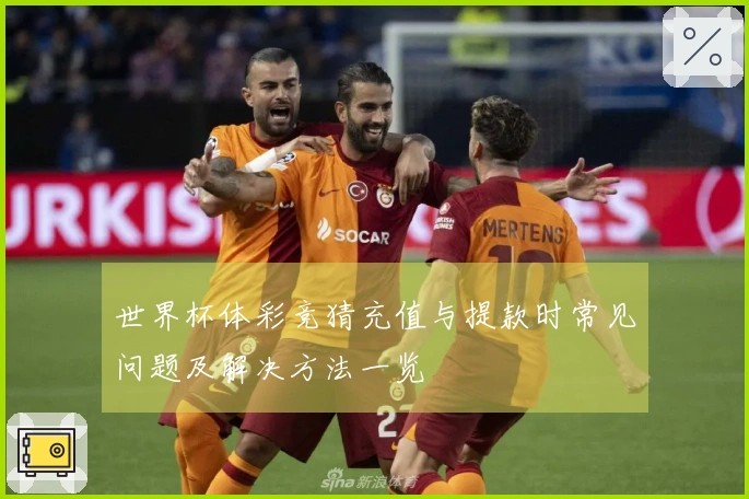 世界杯体彩竞猜充值与提款时常见问题及解决方法一览