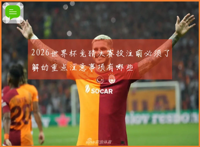 2026世界杯竞猜决赛投注前必须了解的重点注意事项有哪些