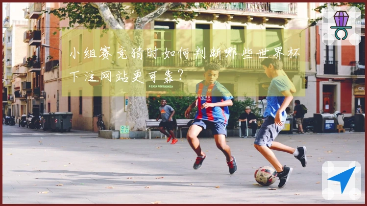 小组赛竞猜时如何判断哪些世界杯下注网站更可靠？
