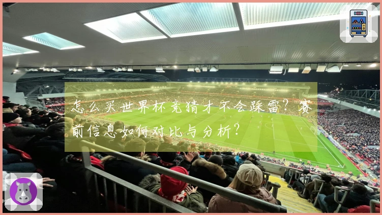 怎么买世界杯竞猜才不会踩雷？赛前信息如何对比与分析？