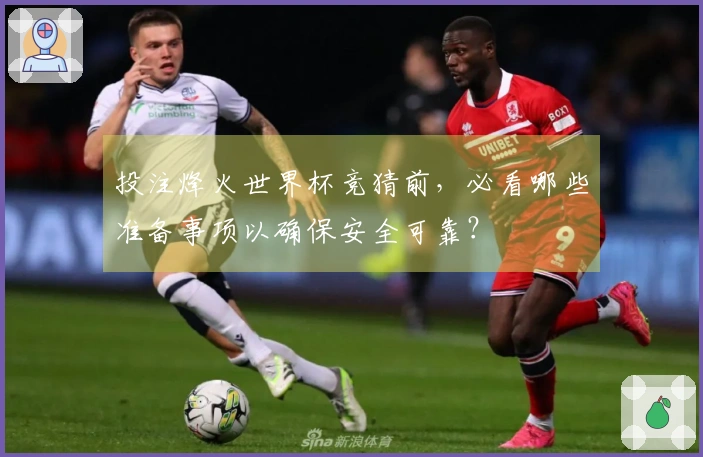 投注烽火世界杯竞猜前，必看哪些准备事项以确保安全可靠？