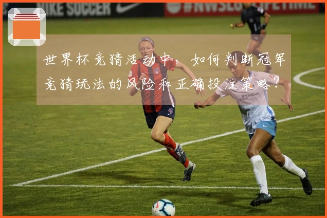 世界杯竞猜活动中，如何判断冠军竞猜玩法的风险和正确投注策略？