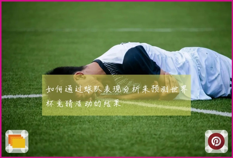 如何通过球队表现分析来预测世界杯竞猜活动的结果
