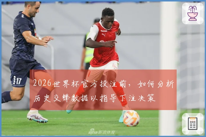 2026世界杯官方投注前，如何分析历史交锋数据以指导下注决策
