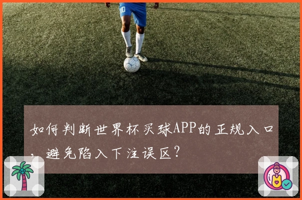 如何判断世界杯买球APP的正规入口，避免陷入下注误区？