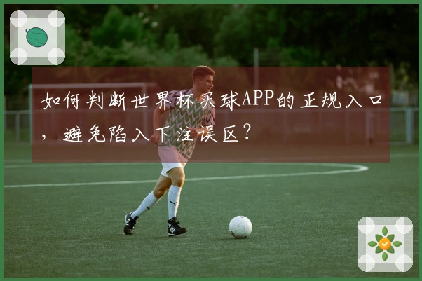 如何判断世界杯买球APP的正规入口，避免陷入下注误区？